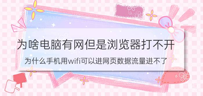 为啥电脑有网但是浏览器打不开 为什么手机用wifi可以进网页数据流量进不了？